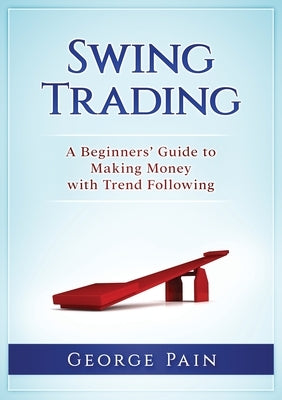 Swing Trading: A Beginners' Guide to making money with trend following by Pain, George