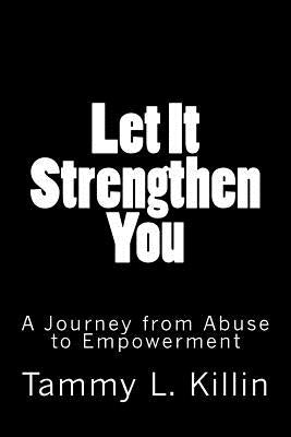 Let It Strengthen You: A Journey from Abuse to Empowerment by Killin, Tammy L.