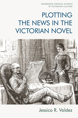 Plotting the News in the Victorian Novel by Valdez, Jessica R.