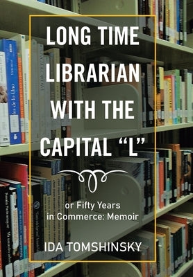 Long Time Librarian with the Capital "L": Or Fifty Years in Commerce: Memoir by Tomshinsky, Ida