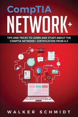 CompTIA Network+: Tips and Tricks to Learn and Study about The CompTIA Network+ Certification from A-Z by Schmidt, Walker