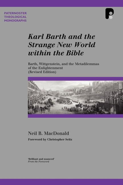 Karl Barth and the Strange New World Within the Bible: Barth, Wittgenstein, and the Metadilemmas of the Enlightenment by MacDonald, Neil