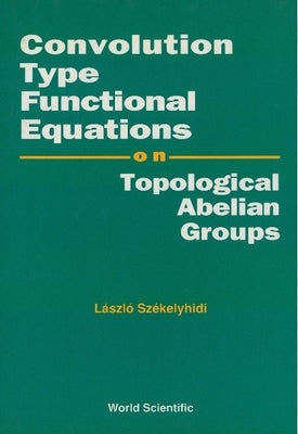 Convolution Type Functional Equations on Topological Abelian Groups by Szekelyhidi, Laszlo