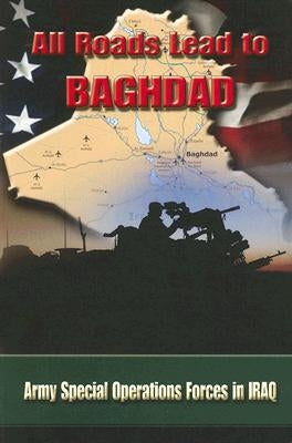 All Roads Lead to Baghdad: Army Special Operations Forces in Iraq by Briscoe, Charles H.
