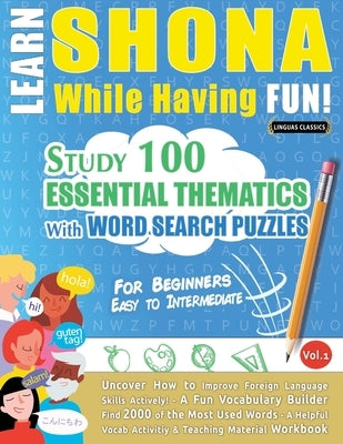 Learn Shona While Having Fun! - For Beginners: Easy to Intermediate - Study 100 Essential Thematics with Word Search Puzzles - Vol.1 by Linguas Classics