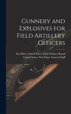 Gunnery and Explosives for Field Artillery Officers by United States War Dept General