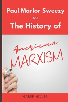 Paul Marlor Sweezy And The History of American Marxism by Miller, Marsh