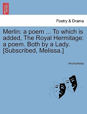 Merlin: A Poem ... to Which Is Added, the Royal Hermitage: A Poem. Both by a Lady. [subscribed, Melissa.] by Anonymous