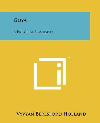 Goya: A Pictorial Biography by Holland, Vyvyan Beresford