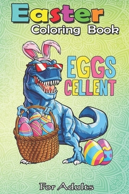 Easter Coloring Book For Adults: Easter Dinosaur Bunny T rex Boys Girls Kids Eggs Cellent An Adult Easter Coloring Book For Teens & Adults - Great Gif by Jenny, Bookcreators