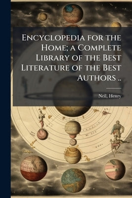 Encyclopedia for the Home; a Complete Library of the Best Literature of the Best Authors .. by [Neil, Henry] 1863- [From Old Catalog]