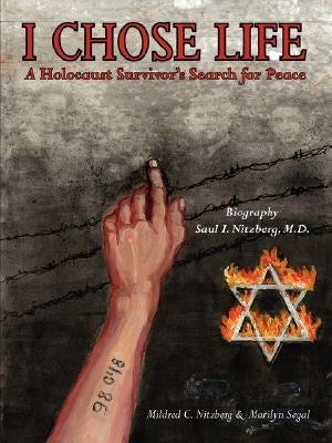 I Chose Life: Biography of a Holocaust Survivor Saul I. Nitzberg, M.D. a Survivor's Search for Peace by Nitzberg, Mildred C.