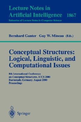 Conceptual Structures: Logical, Linguistic, and Computational Issues: 8th International Conference on Conceptual Structures, Iccs 2000 Darmstadt, Germ by Ganter, Bernhard