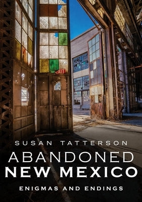 Abandoned New Mexico: Enigmas and Endings by Tatterson, Susan