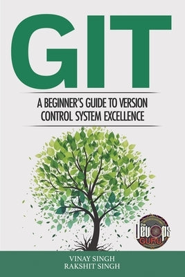 Git: A Beginner's Guide to Version Control System Excellence by Singh, Vinay