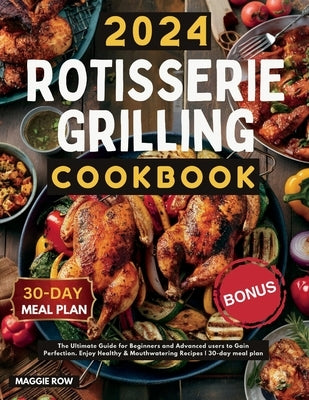 Rotisserie Grilling Cookbook: The Ultimate Guide for Beginners and Advanced users to Gain Perfection. Enjoy Healthy & Mouthwatering Recipes 30-day m by Row, Maggie
