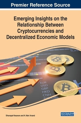 Emerging Insights on the Relationship Between Cryptocurrencies and Decentralized Economic Models by Kesavan, Dhanapal