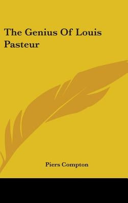 The Genius Of Louis Pasteur by Compton, Piers