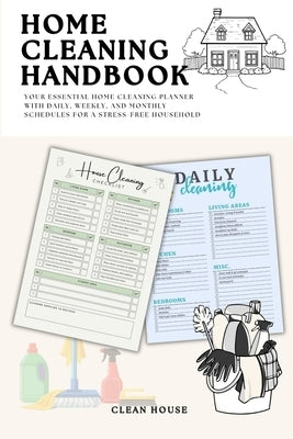 Home Cleaning Handbook: Your Essential Home Cleaning Planner with Daily, Weekly, and Monthly Schedules for a Stress-Free Household by Clean House