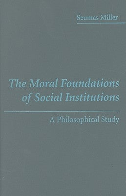 The Moral Foundations of Social Institutions by Miller, Seumas