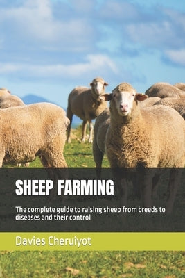 Sheep Farming: The complete guide to raising sheep from breeds to diseases and their control by Cheruiyot, Davies