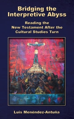 Bridging the Interpretive Abyss: Reading the New Testament after the Cultural Studies Turn by Men?ndez-Antu?a, Luis