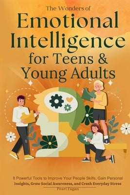 The Wonders of Emotional Intelligence for Teens & Young Adults: 8 Powerful Tools to Improve Your People Skills, Gain Personal Insights, Grow Social Aw by Fagan, Pearl