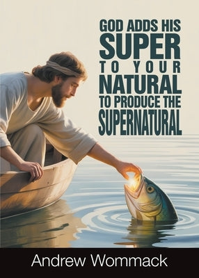 God Adds His Super to Your Natural To Produce the Supernatural by Wommack, Andrew