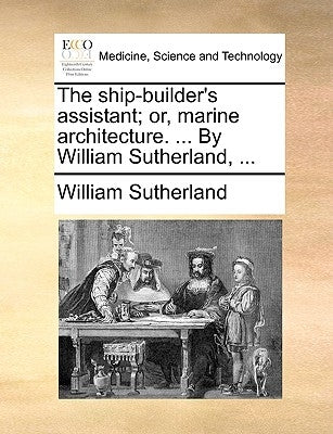 The ship-builder's assistant; or, marine architecture. ... By William Sutherland, ... by Sutherland, William