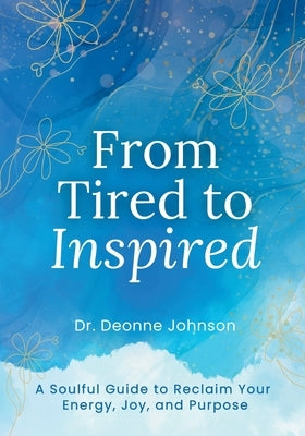 From Tired to Inspired: A Soulful Guide to Reclaim Your Energy, Joy, and Purpose by Johnson, Deonne