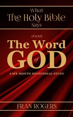 What the Holy Bible Says about the Word of God by Rogers, Fran