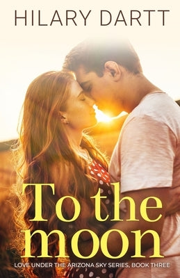 To the Moon: Love Under the Arizona Sky, Book Three by Dartt, Hilary