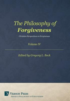 The Philosophy of Forgiveness - Volume IV: Christian Perspectives on Forgiveness by Bock, Gregory L.