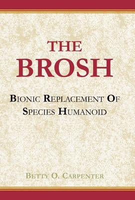 The BROSH: BROSH--Bionic Replacement of Species Humanoid by Carpenter, Betty O.