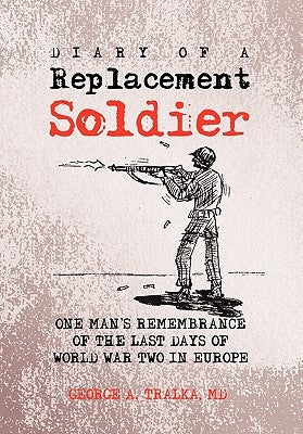 Diary of a Replacement Soldier by Tralka, George A.