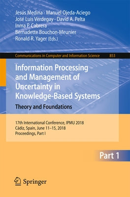 Information Processing and Management of Uncertainty in Knowledge-Based Systems. Theory and Foundations: 17th International Conference, Ipmu 2018, Cád by Medina, Jesús