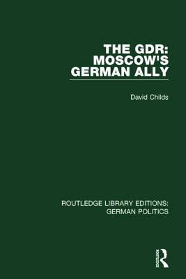 The GDR (RLE: German Politics): Moscow's German Ally by Childs, David
