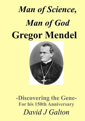 Man of Science, Man of God Gregor Mendel - Discovering the Gene - For his 150thAnniversary by Galton, David J.