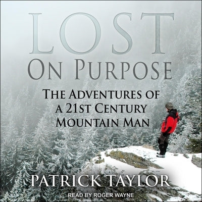 Lost on Purpose: The Adventures of a 21st Century Mountain Man by Taylor, Patrick