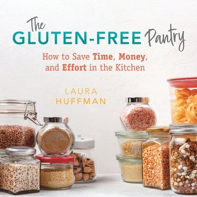 The Gluten-Free Pantry: How to Save Time, Money, and Effort in the Kitchen by Huffman, Laura W.