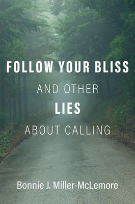 Follow Your Bliss and Other Lies about Calling by Miller-McLemore, Bonnie J.