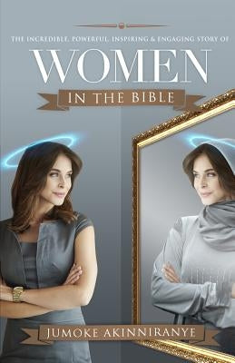 The Incredible, Powerful, Inspiring & Engaging Story of Women in the Bible by Akinniranye, Jumoke