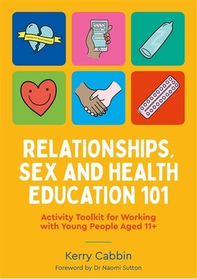 Relationships, Sex and Health Education 101: Activity Toolkit for Working with Young People Aged 11+ by Cabbin, Kerry