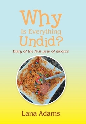 Why Is Everything Undid?: Diary of the First Year of Divorce by Adams, Lana