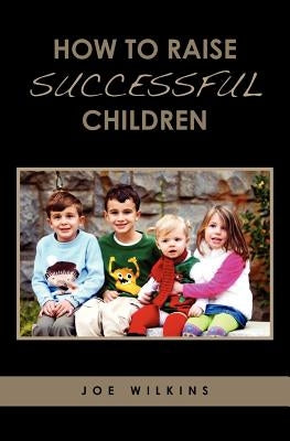 How To Raise Successful Children by Wilkins, Joe