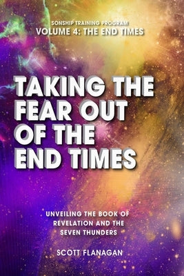 Taking The Fear Out of The End Times: Unveiling The Book of Revelation and The Seven Thunders by Flanagan, Scott