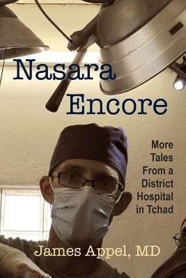 Nasara Encore: More Tales from a District Hospital in Tchad by Appel MD, James