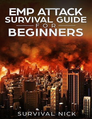 EMP Attack Survival Guide For Beginners: The Ultimate Beginner's Guide On How To Survive An EMP Attack From North Korea On The U.S Power Grid by Nick, Survival