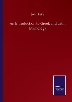 An Introduction to Greek and Latin Etymology by Peile, John