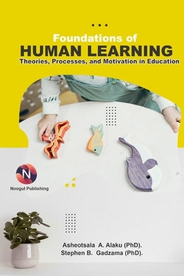 Foundations of Human Learning: Theories, Processes, and Motivation in Education by B. Gadzama, Stephen